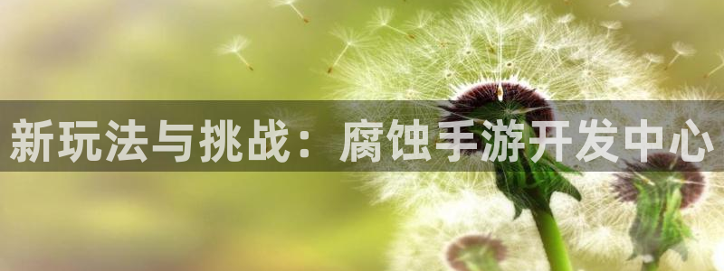 V8娱乐官网：新玩法与挑战：腐蚀手游开发中心
