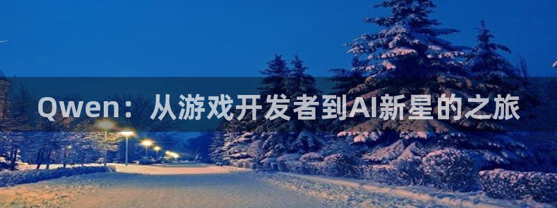 V8娱乐平台：Qwen：从游戏开发者到AI新星的之旅
