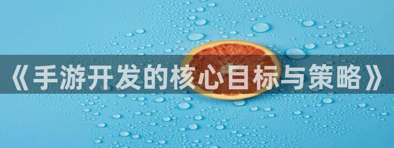V8娱乐登录：《手游开发的核心目标与策略》